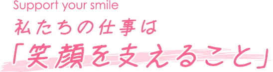 私たちの仕事は「笑顔を支えること」