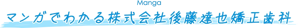 マンガでわかる株式会社後藤達也矯正歯科